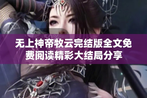无上神帝牧云完结版全文免费阅读精彩大结局分享