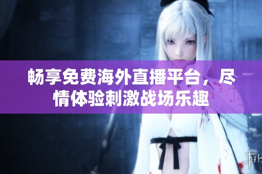 畅享免费海外直播平台，尽情体验刺激战场乐趣