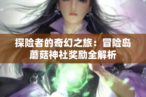 探险者的奇幻之旅：冒险岛蘑菇神社奖励全解析