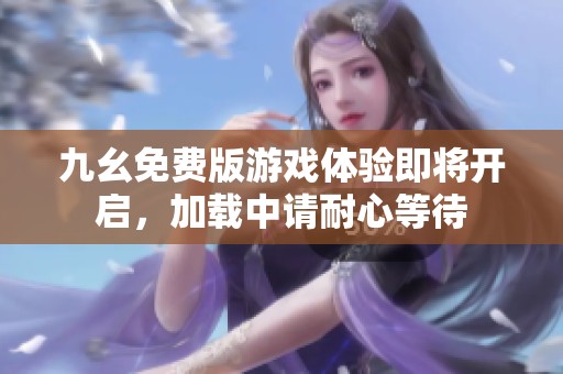 九幺免费版游戏体验即将开启，加载中请耐心等待