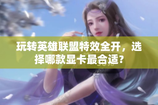 玩转英雄联盟特效全开，选择哪款显卡最合适？