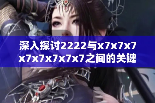深入探讨2222与x7x7x7x7x7x7x7x7之间的关键差异分析