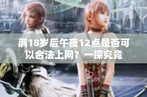 满18岁后午夜12点是否可以合法上网？一探究竟