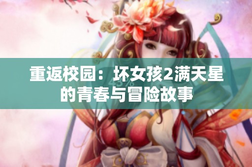 重返校园：坏女孩2满天星的青春与冒险故事