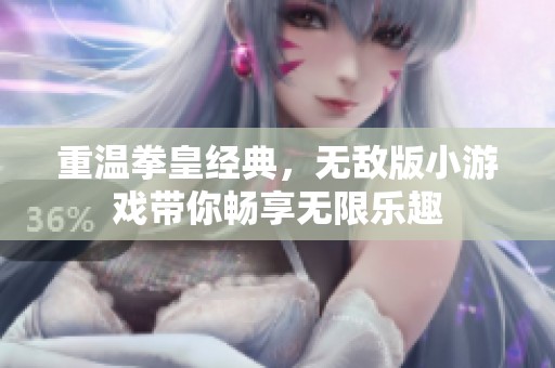 重温拳皇经典，无敌版小游戏带你畅享无限乐趣