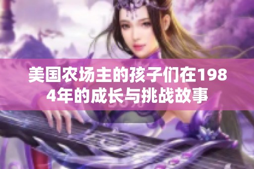 美国农场主的孩子们在1984年的成长与挑战故事