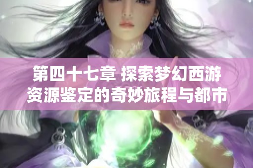 第四十七章 探索梦幻西游资源鉴定的奇妙旅程与都市游戏系统揭秘