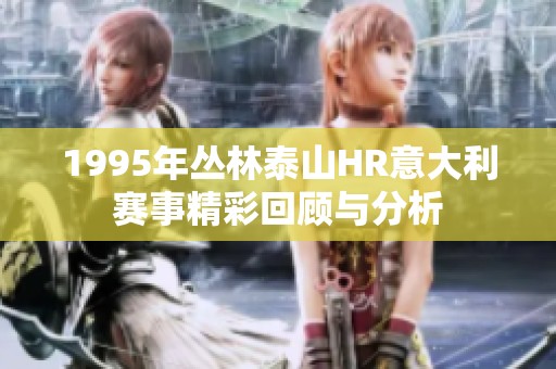 1995年丛林泰山HR意大利赛事精彩回顾与分析