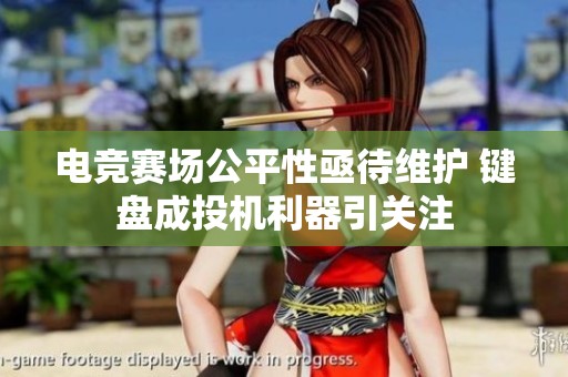 电竞赛场公平性亟待维护 键盘成投机利器引关注