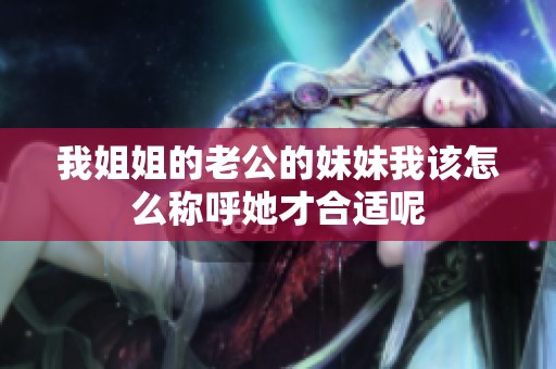 我姐姐的老公的妹妹我该怎么称呼她才合适呢