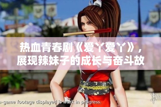 热血青春剧《爱丫爱丫》，展现辣妹子的成长与奋斗故事