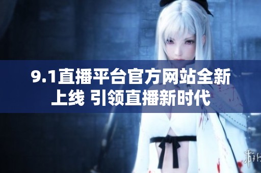 9.1直播平台官方网站全新上线 引领直播新时代