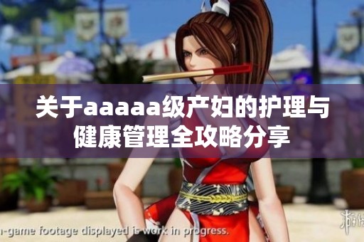 关于aaaaa级产妇的护理与健康管理全攻略分享
