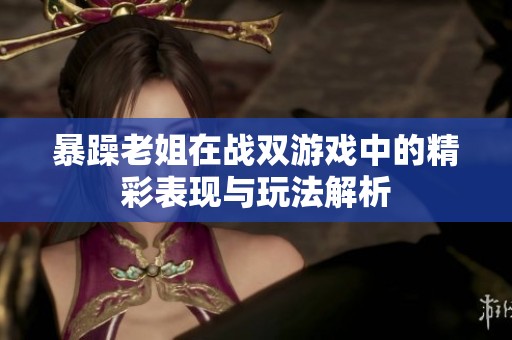 暴躁老姐在战双游戏中的精彩表现与玩法解析