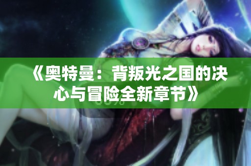 《奥特曼：背叛光之国的决心与冒险全新章节》