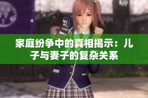 家庭纷争中的真相揭示：儿子与妻子的复杂关系