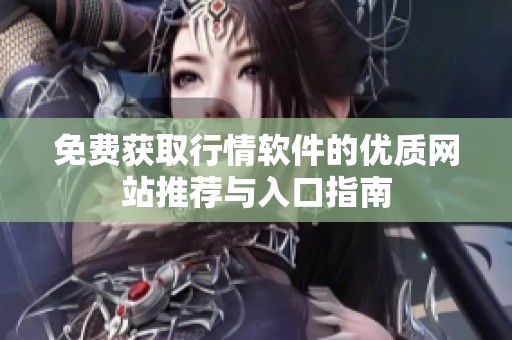 免费获取行情软件的优质网站推荐与入口指南