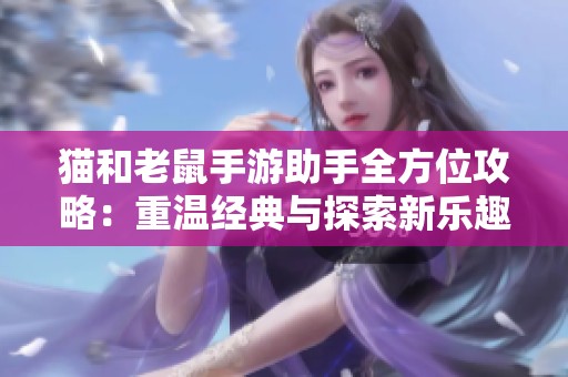 猫和老鼠手游助手全方位攻略：重温经典与探索新乐趣