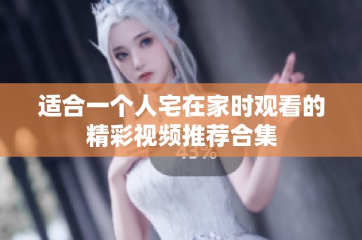 适合一个人宅在家时观看的精彩视频推荐合集
