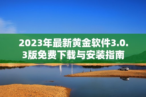 2023年最新黄金软件3.0.3版免费下载与安装指南