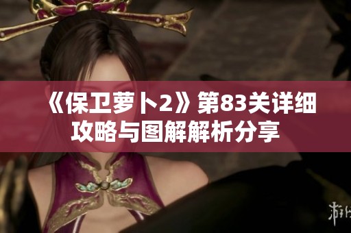 《保卫萝卜2》第83关详细攻略与图解解析分享
