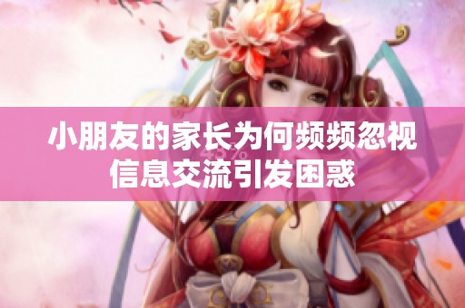 小朋友的家长为何频频忽视信息交流引发困惑