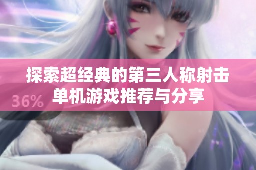 探索超经典的第三人称射击单机游戏推荐与分享