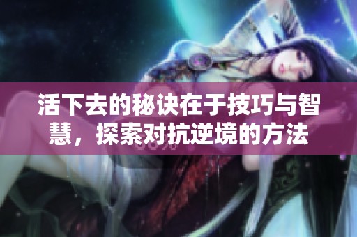 活下去的秘诀在于技巧与智慧，探索对抗逆境的方法
