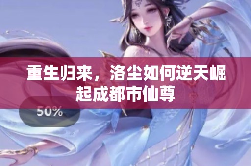 重生归来，洛尘如何逆天崛起成都市仙尊