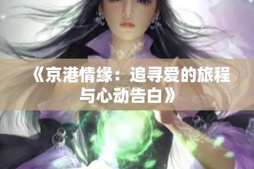 《京港情缘：追寻爱的旅程与心动告白》