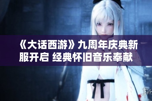 《大话西游》九周年庆典新服开启 经典怀旧音乐奉献盛宴
