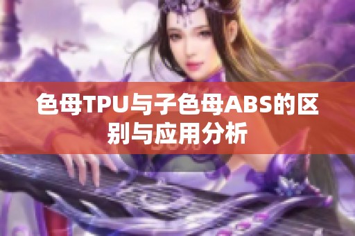 色母TPU与子色母ABS的区别与应用分析