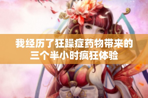 我经历了狂躁症药物带来的三个半小时疯狂体验