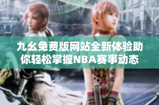 九幺免费版网站全新体验助你轻松掌握NBA赛事动态