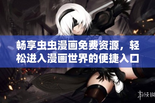 畅享虫虫漫画免费资源，轻松进入漫画世界的便捷入口