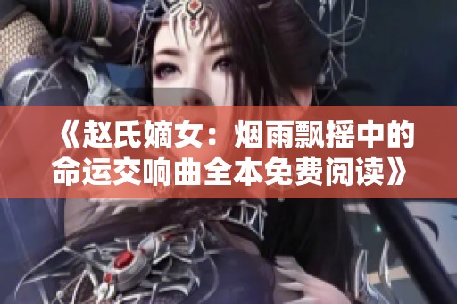 《赵氏嫡女：烟雨飘摇中的命运交响曲全本免费阅读》