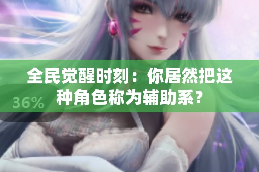 全民觉醒时刻：你居然把这种角色称为辅助系？