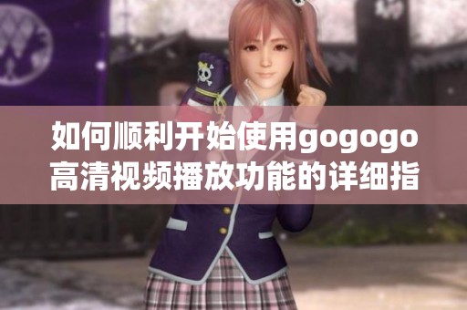 如何顺利开始使用gogogo高清视频播放功能的详细指南