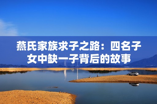 燕氏家族求子之路：四名子女中缺一子背后的故事