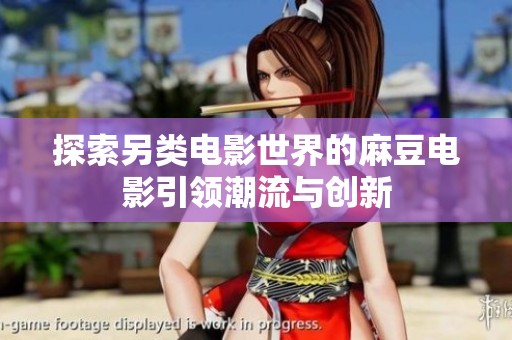 探索另类电影世界的麻豆电影引领潮流与创新