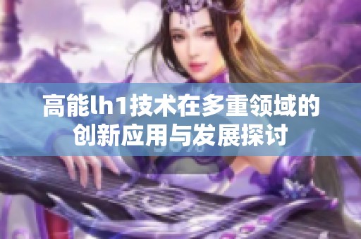 高能lh1技术在多重领域的创新应用与发展探讨