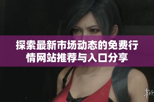 探索最新市场动态的免费行情网站推荐与入口分享