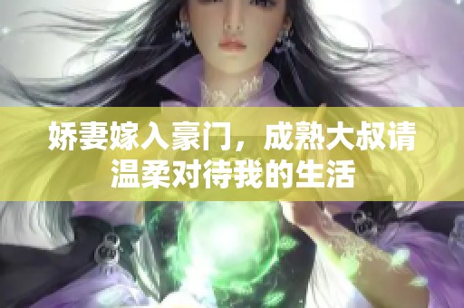 娇妻嫁入豪门，成熟大叔请温柔对待我的生活