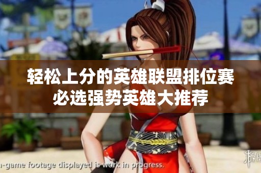 轻松上分的英雄联盟排位赛必选强势英雄大推荐