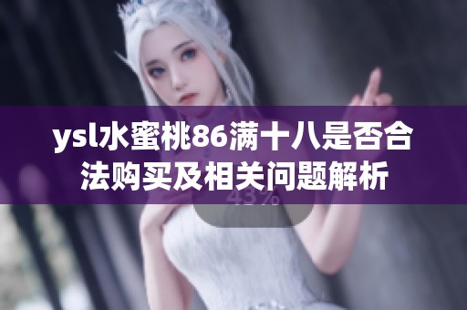ysl水蜜桃86满十八是否合法购买及相关问题解析
