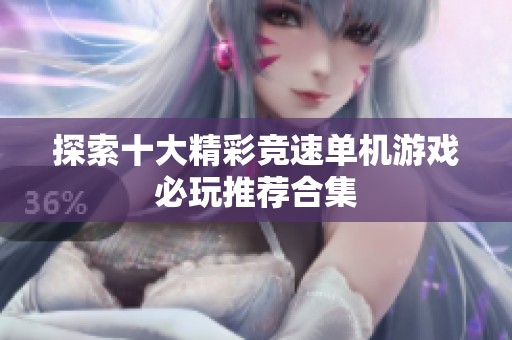 探索十大精彩竞速单机游戏必玩推荐合集