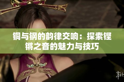 铜与钢的韵律交响：探索铿锵之音的魅力与技巧