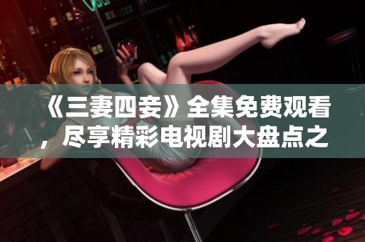 《三妻四妾》全集免费观看，尽享精彩电视剧大盘点之旅