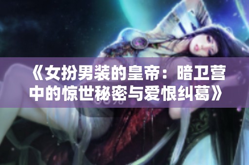 《女扮男装的皇帝：暗卫营中的惊世秘密与爱恨纠葛》