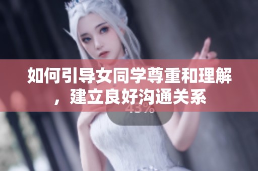 如何引导女同学尊重和理解，建立良好沟通关系